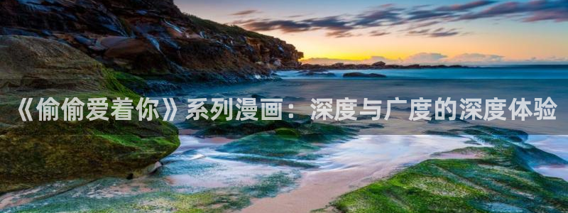 妖姬漫画.：《偷偷爱着你》系列漫画：深度与广度的深度体验