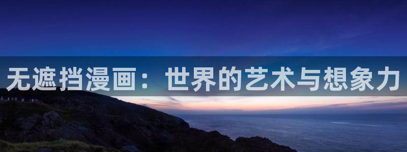 妖姬漫画在线看漫画免费观看下拉式：无遮挡漫画：世界的艺术与想象力